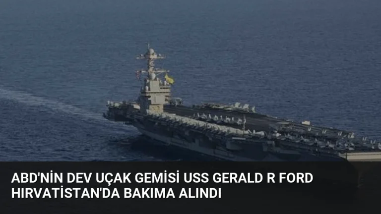 ABD’nin Dev Uçak Gemisi USS Gerald R Ford Hırvatistan’da Bakıma Alındı