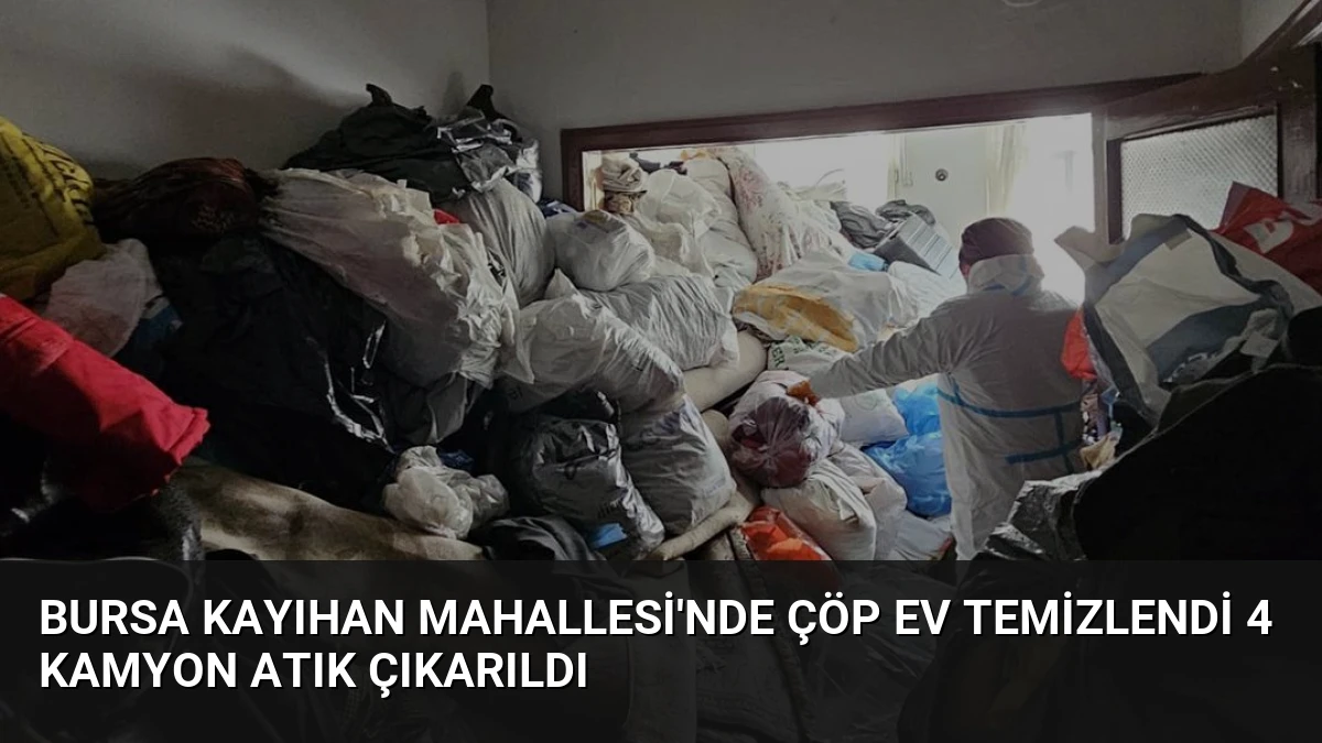Bursa Kayıhan Mahallesi’nde Çöp Ev Temizlendi 4 Kamyon Atık Çıkarıldı