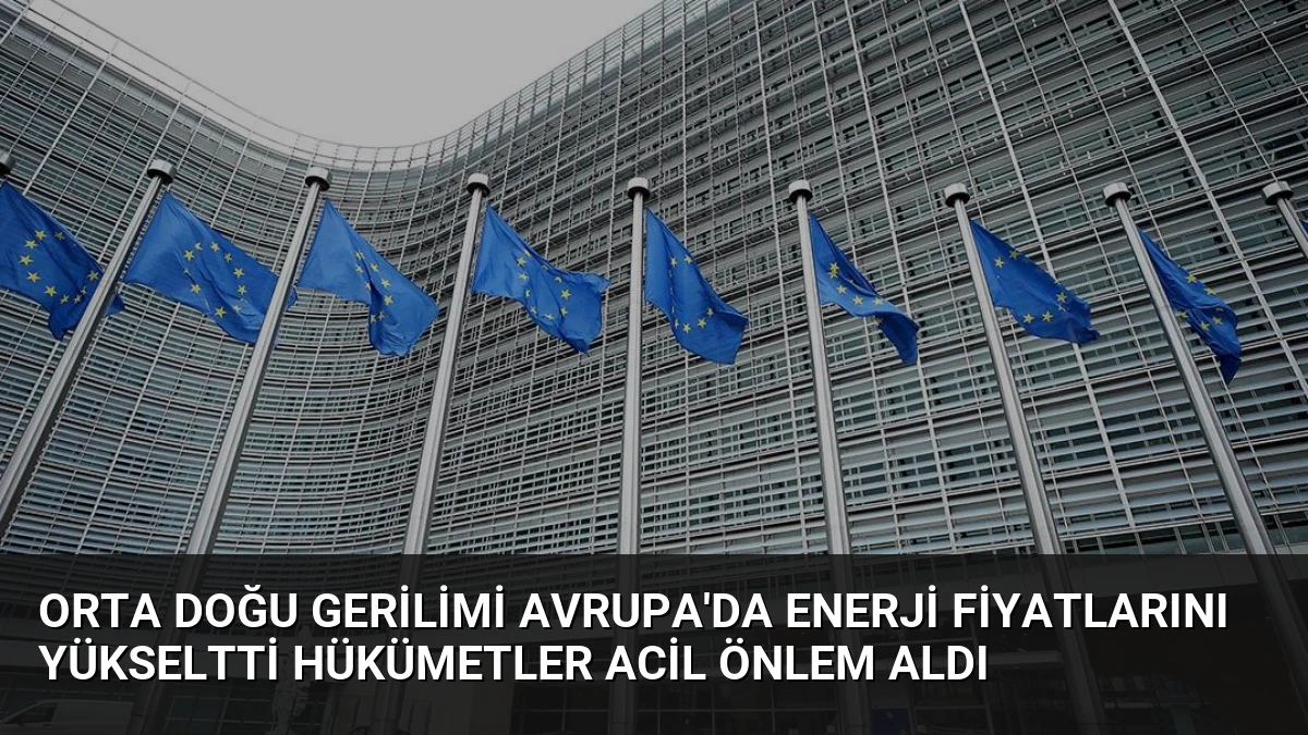 Orta Doğu Gerilimi Avrupa’da Enerji Fiyatlarını Yükseltti Hükümetler Acil Önlem Aldı