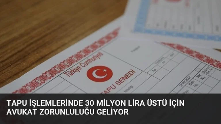 Tapu İşlemlerinde 30 Milyon Lira Üstü İçin Avukat Zorunluluğu Geliyor