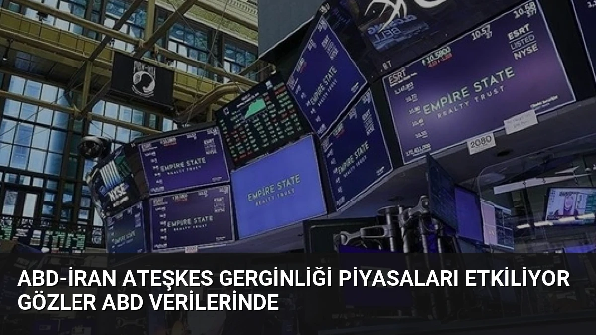 ABD-İran Ateşkes Gerginliği Piyasaları Etkiliyor Gözler ABD Verilerinde