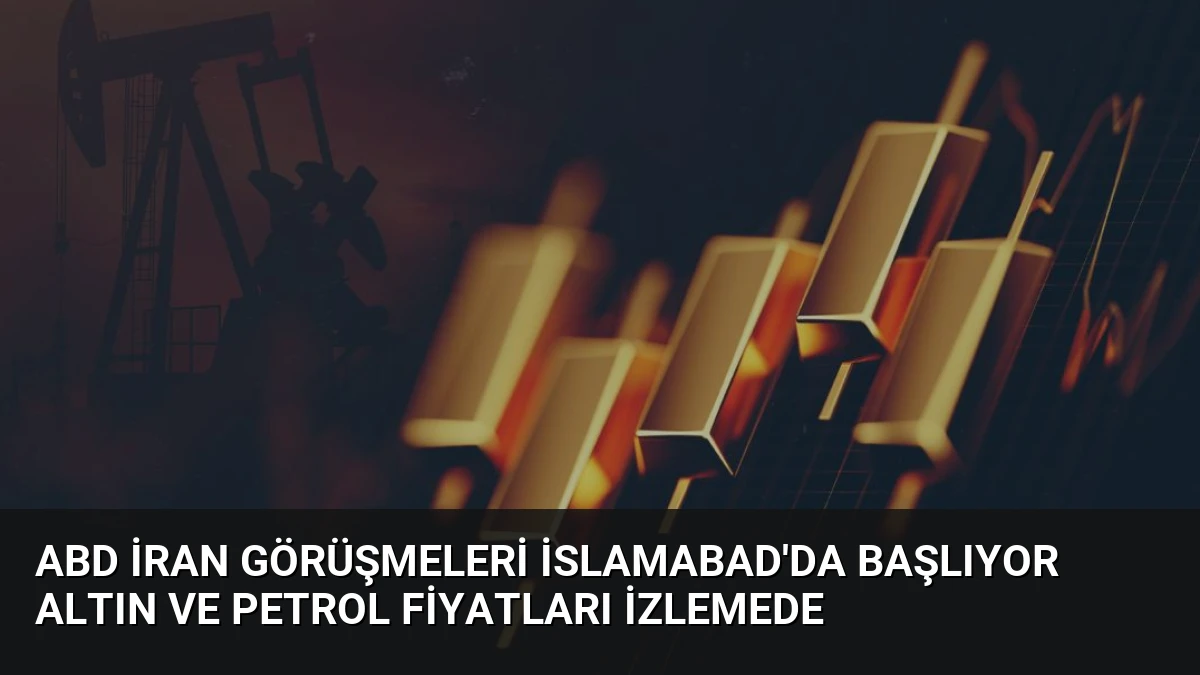 ABD İran Görüşmeleri İslamabad’da Başlıyor Altın ve Petrol Fiyatları İzlemede