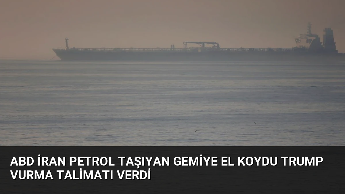 ABD İran Petrol Taşıyan Gemiye El Koydu Trump Vurma Talimatı Verdi