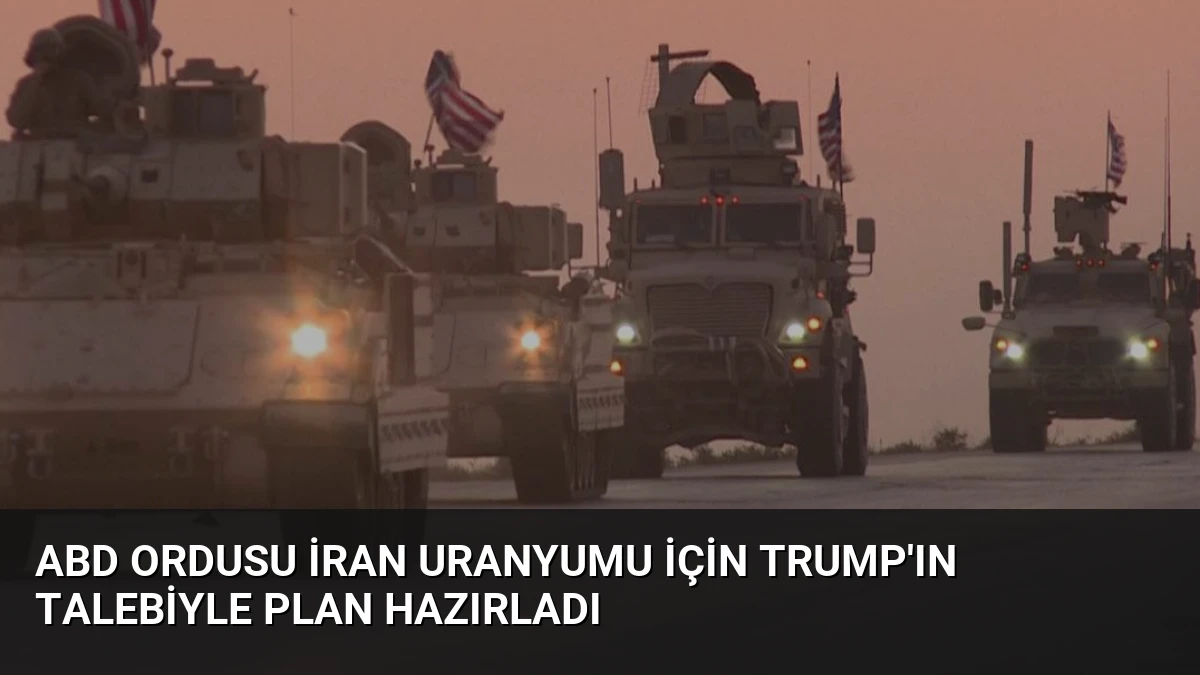 ABD Ordusu İran Uranyumu İçin Trump’ın Talebiyle Plan Hazırladı