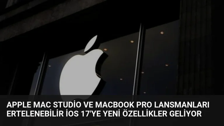 Apple Mac Studio ve MacBook Pro Lansmanları Ertelenebilir iOS 17’ye Yeni Özellikler Geliyor