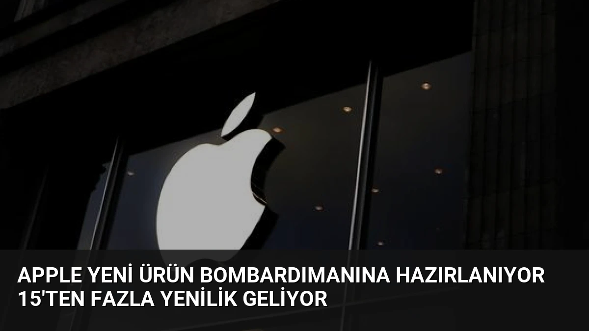 Apple Yeni Ürün Bombardımanına Hazırlanıyor 15’ten Fazla Yenilik Geliyor
