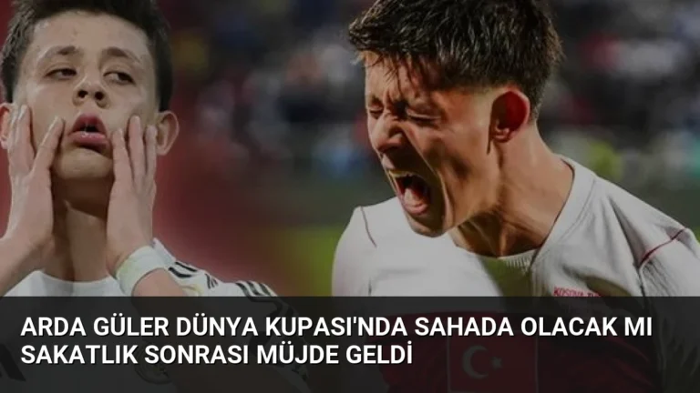 Arda Güler Dünya Kupası’nda Sahada Olacak mı Sakatlık Sonrası Müjde Geldi