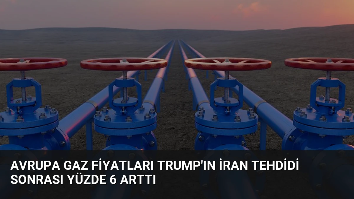 Avrupa Gaz Fiyatları Trump’ın İran Tehdidi Sonrası Yüzde 6 Arttı