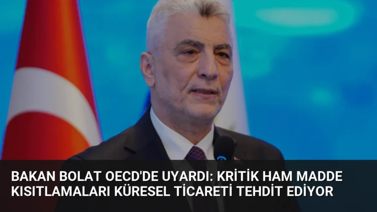 Bakan Bolat OECD’de Uyardı: Kritik Ham Madde Kısıtlamaları Küresel Ticareti Tehdit Ediyor
