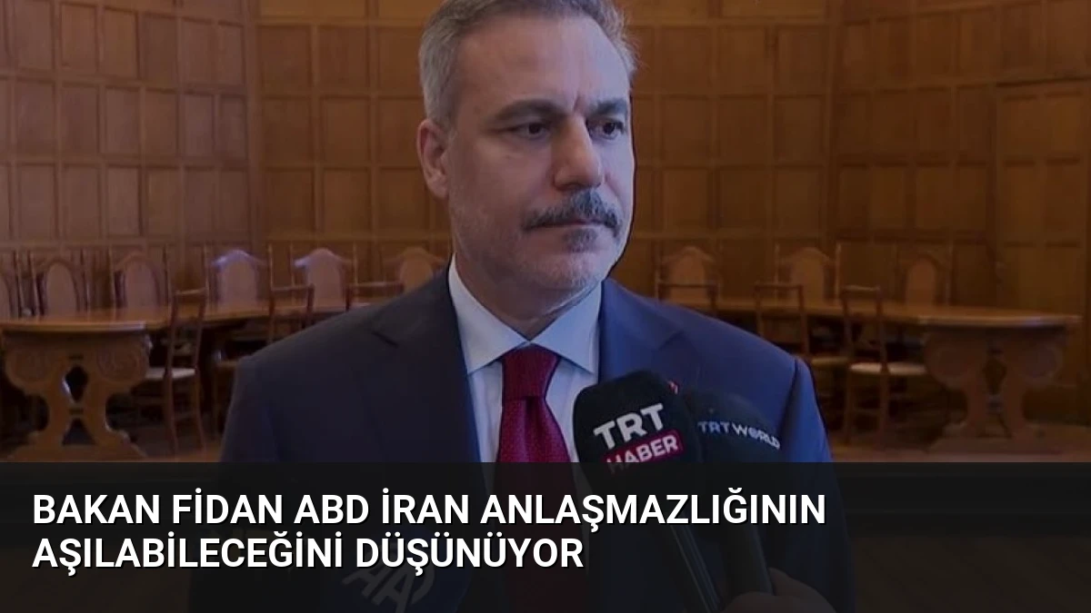 Bakan Fidan ABD İran Anlaşmazlığının Aşılabileceğini Düşünüyor