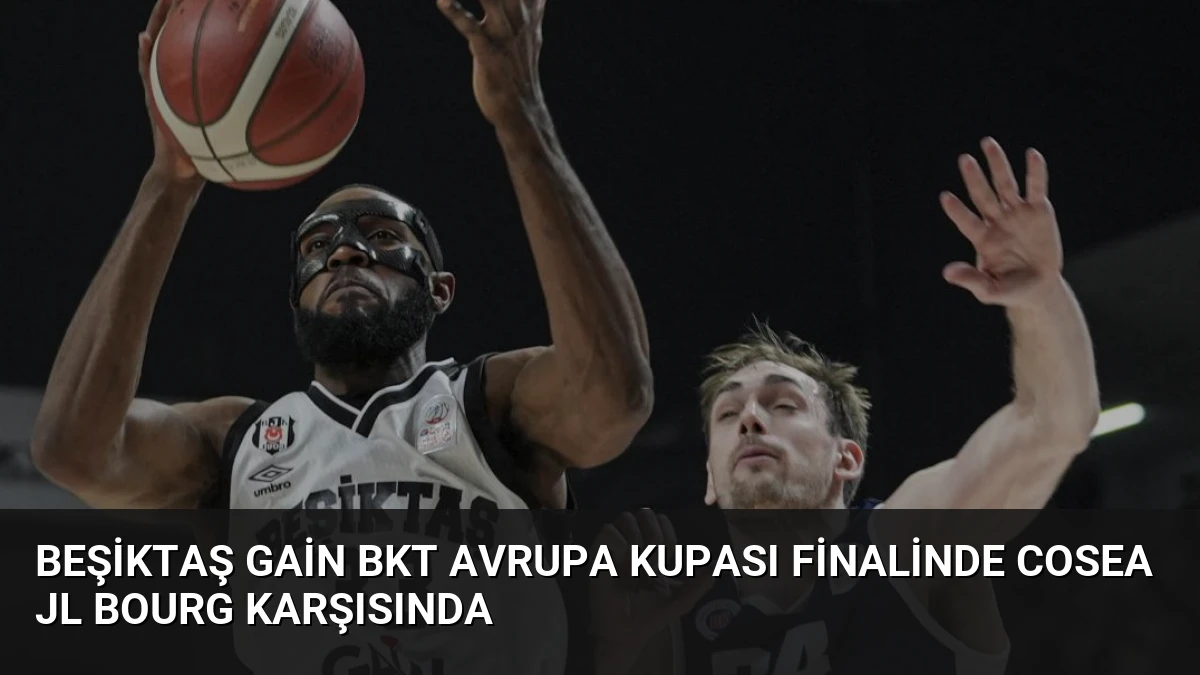 Beşiktaş GAİN BKT Avrupa Kupası Finalinde Cosea JL Bourg Karşısında