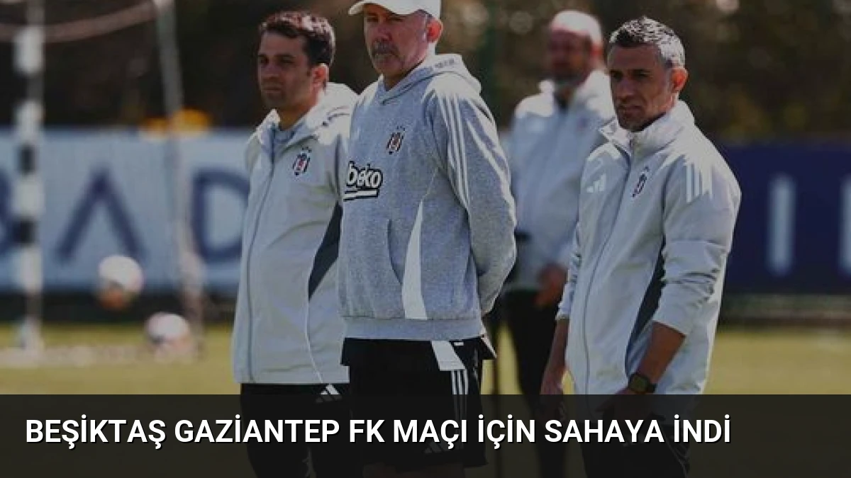 Beşiktaş Gaziantep FK Maçı İçin Sahaya İndi