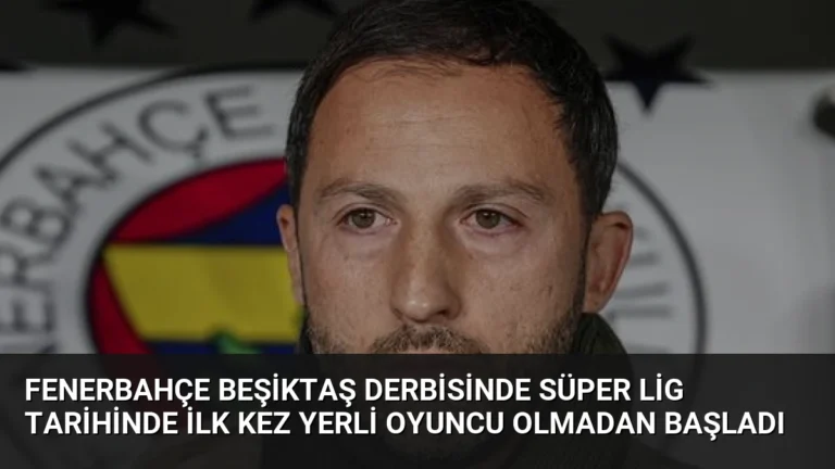 Fenerbahçe Beşiktaş Derbisinde Süper Lig Tarihinde İlk Kez Yerli Oyuncu Olmadan Başladı