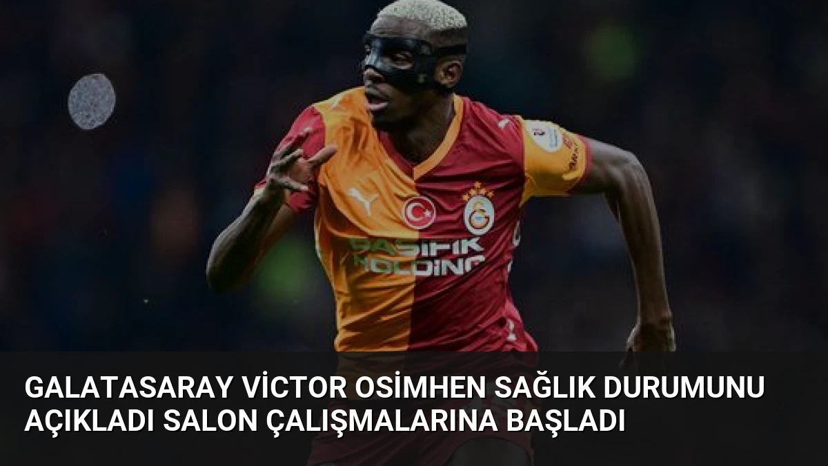 Galatasaray Victor Osimhen Sağlık Durumunu Açıkladı Salon Çalışmalarına Başladı
