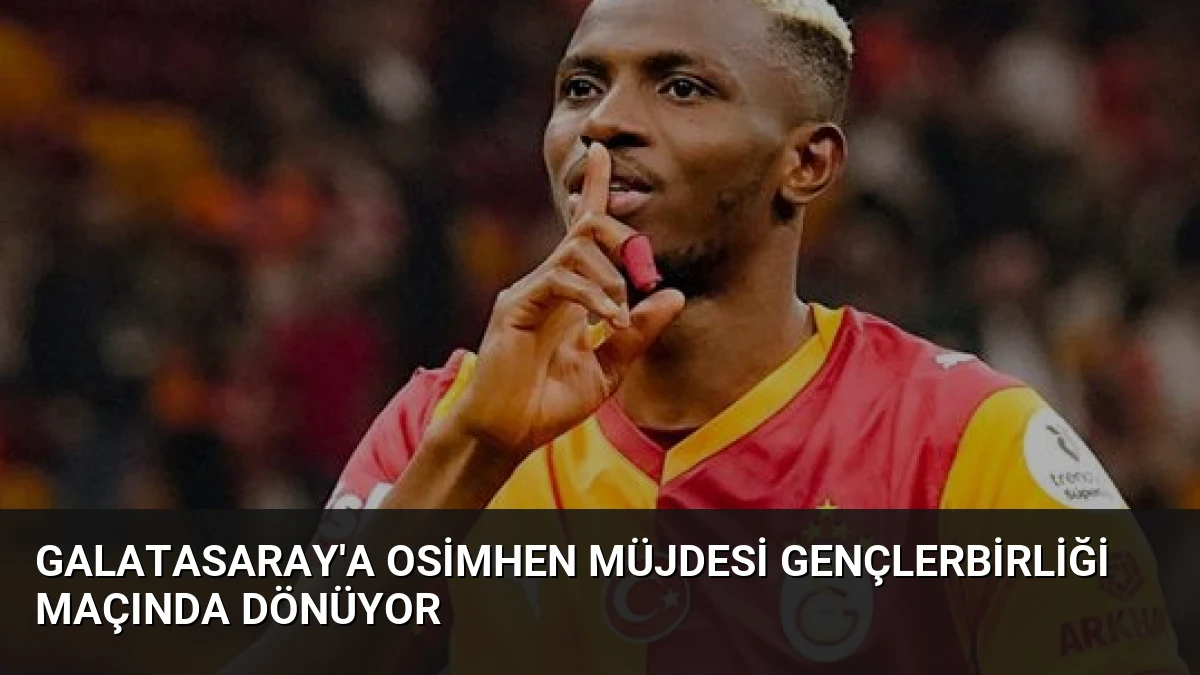Galatasaray’a Osimhen Müjdesi Gençlerbirliği Maçında Dönüyor