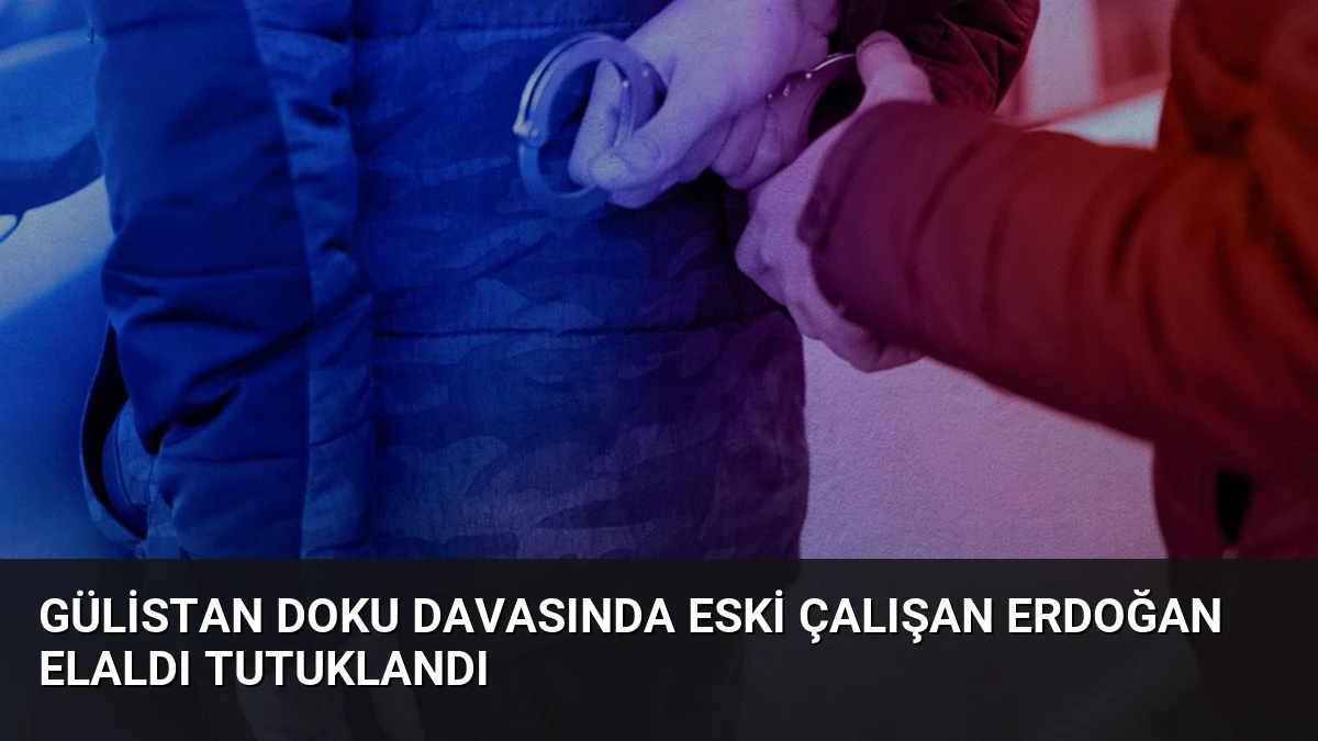 Gülistan Doku Davasında Eski Çalışan Erdoğan Elaldı Tutuklandı