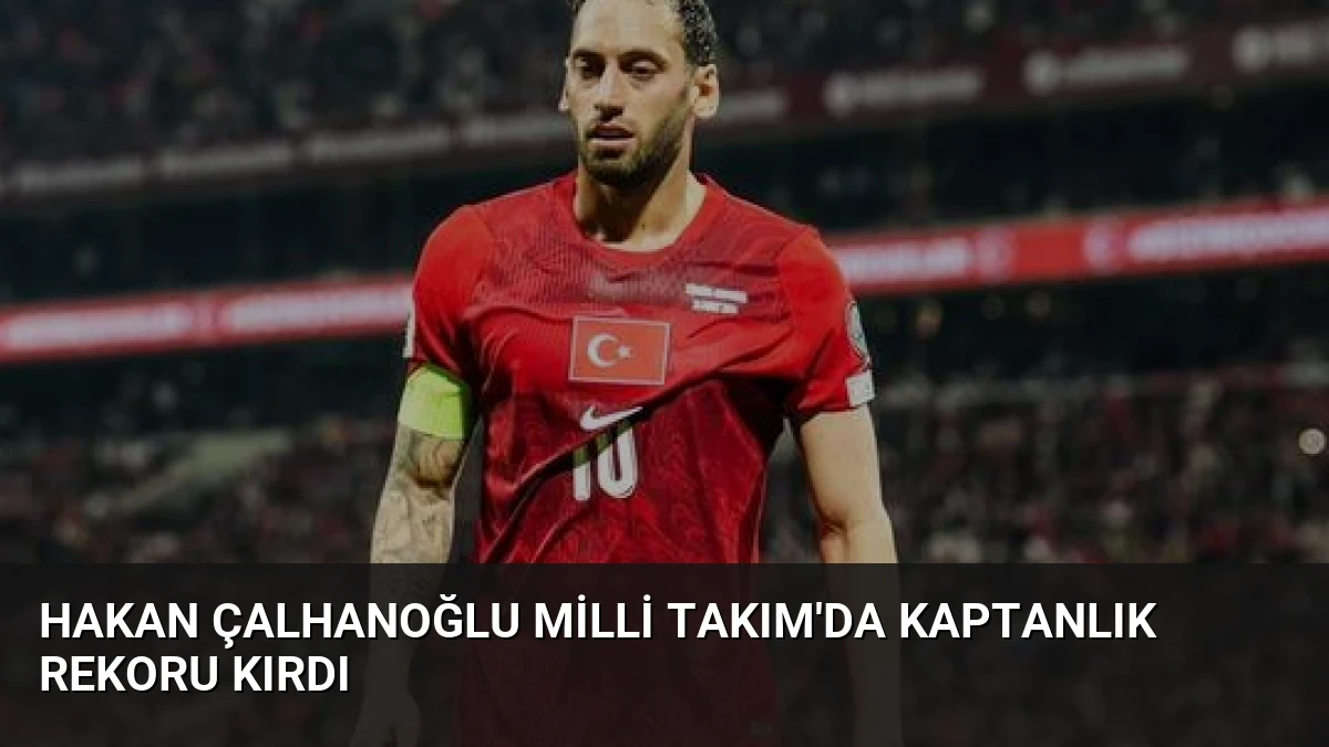 Hakan Çalhanoğlu Milli Takım’da Kaptanlık Rekoru Kırdı