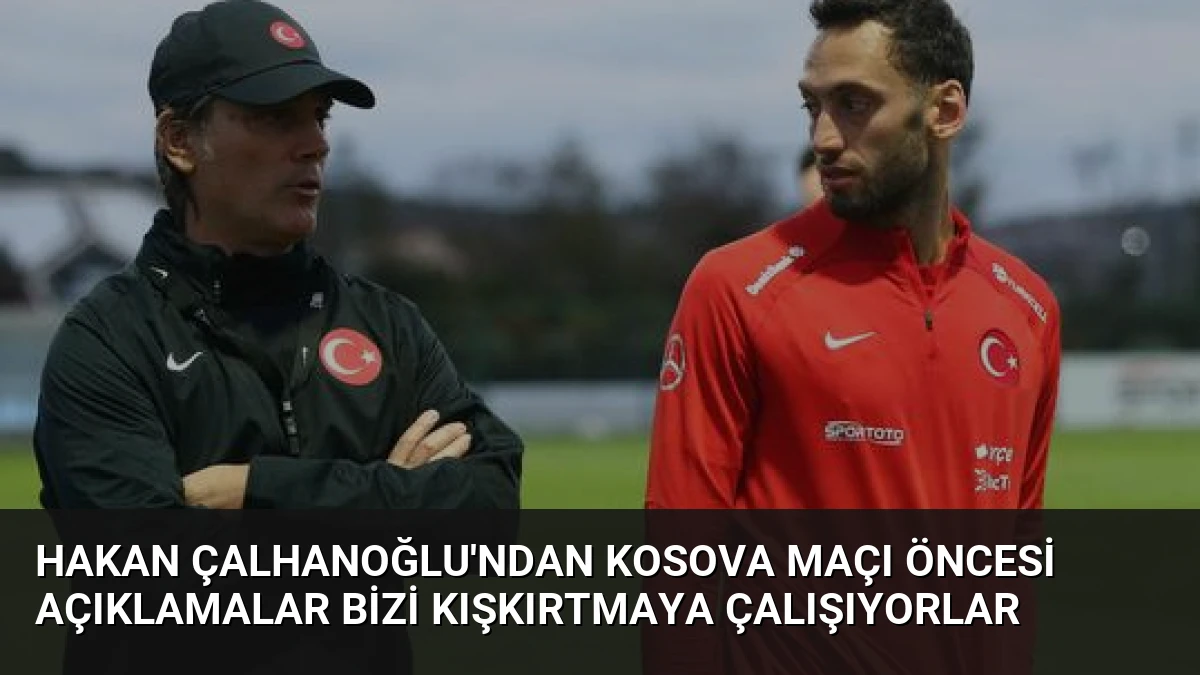 Hakan Çalhanoğlu’ndan Kosova Maçı Öncesi Açıklamalar Bizi Kışkırtmaya Çalışıyorlar