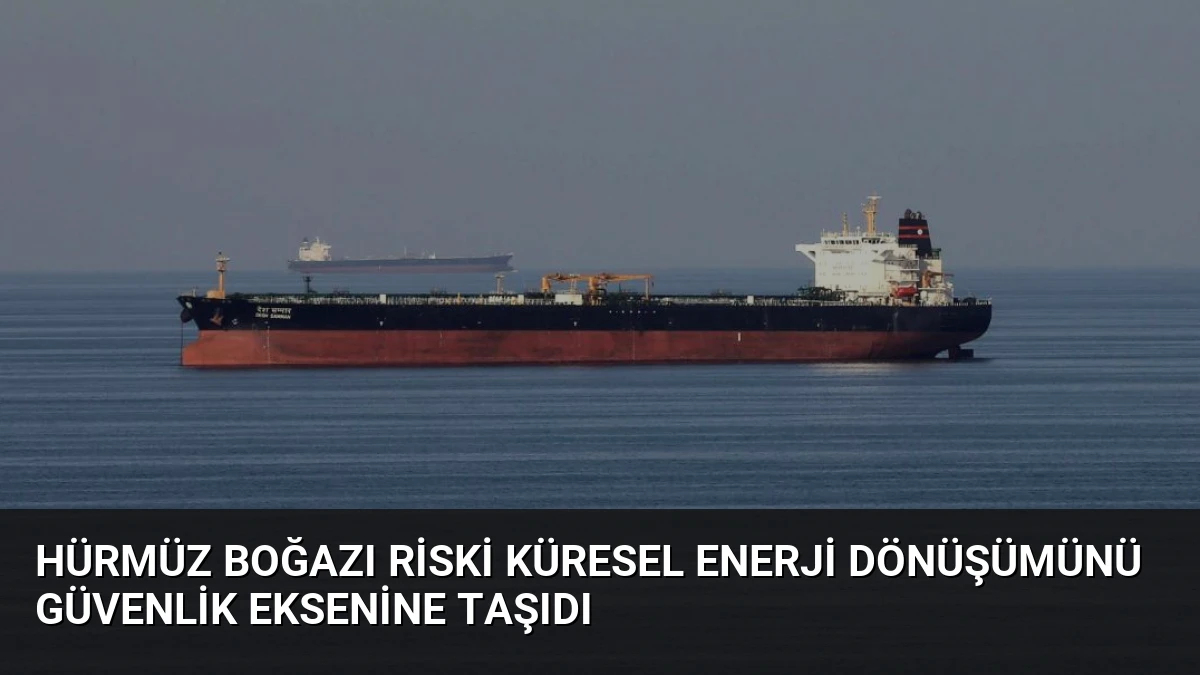 Hürmüz Boğazı Riski Küresel Enerji Dönüşümünü Güvenlik Eksenine Taşıdı