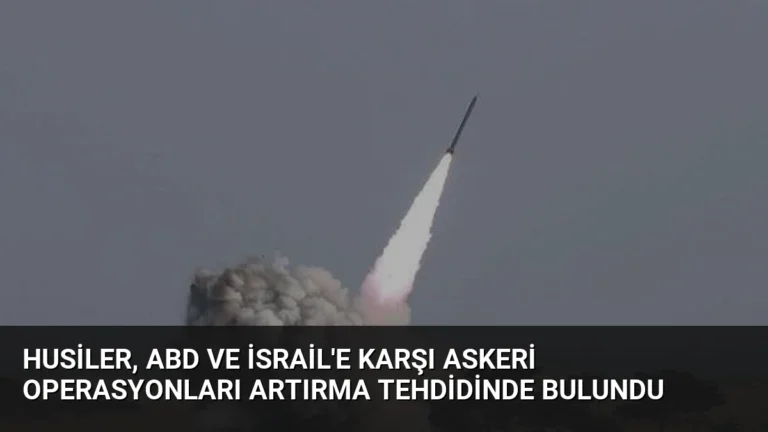 Husiler, ABD ve İsrail’e Karşı Askeri Operasyonları Artırma Tehdidinde Bulundu