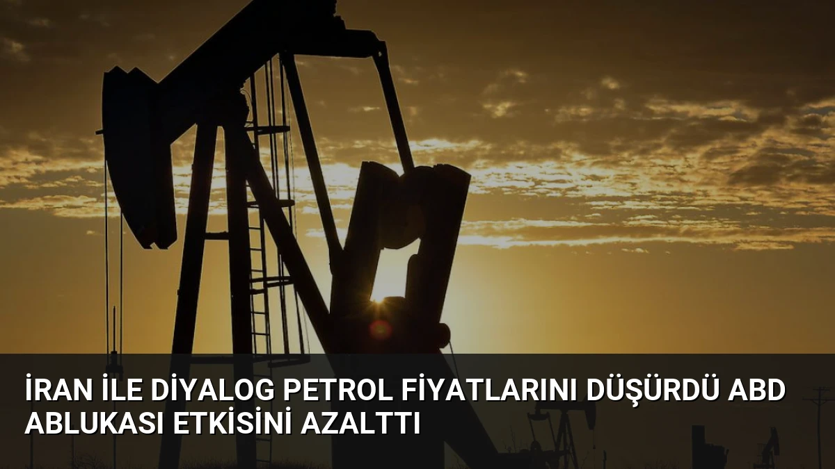İran ile Diyalog Petrol Fiyatlarını Düşürdü ABD Ablukası Etkisini Azalttı