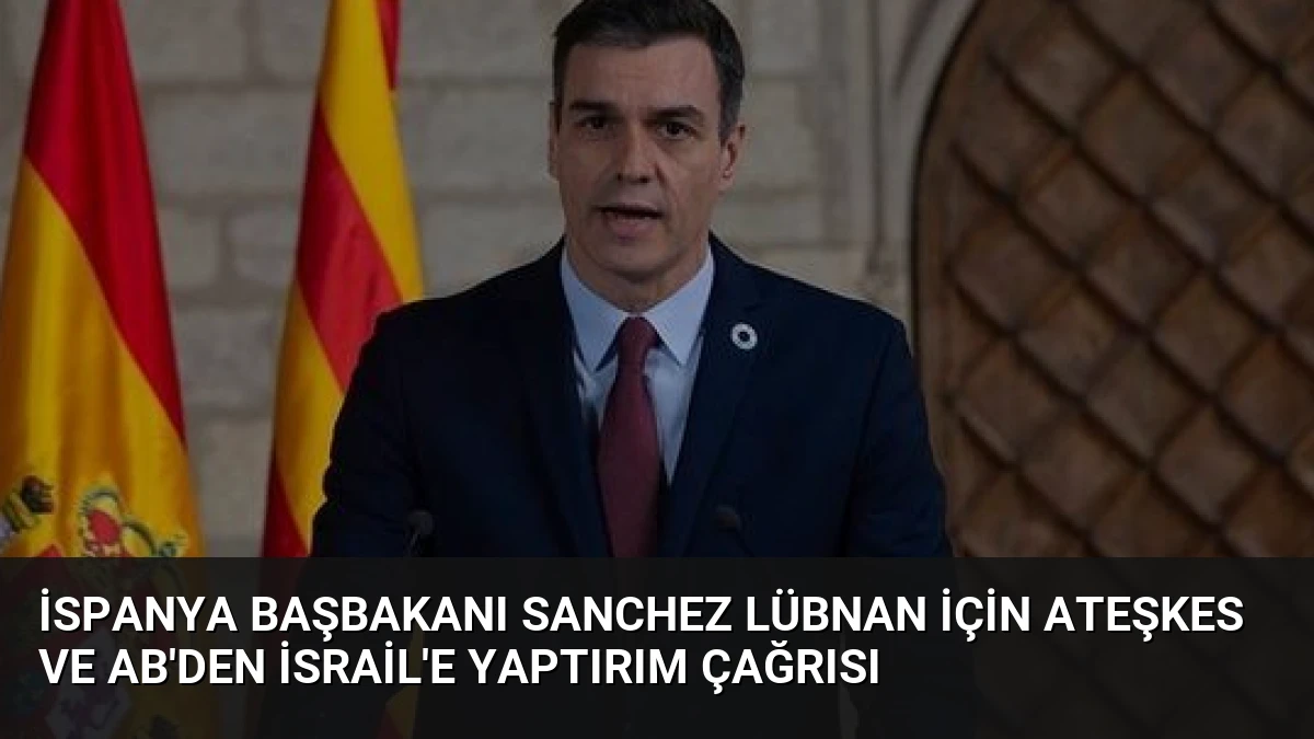 İspanya Başbakanı Sanchez Lübnan İçin Ateşkes ve AB’den İsrail’e Yaptırım Çağrısı
