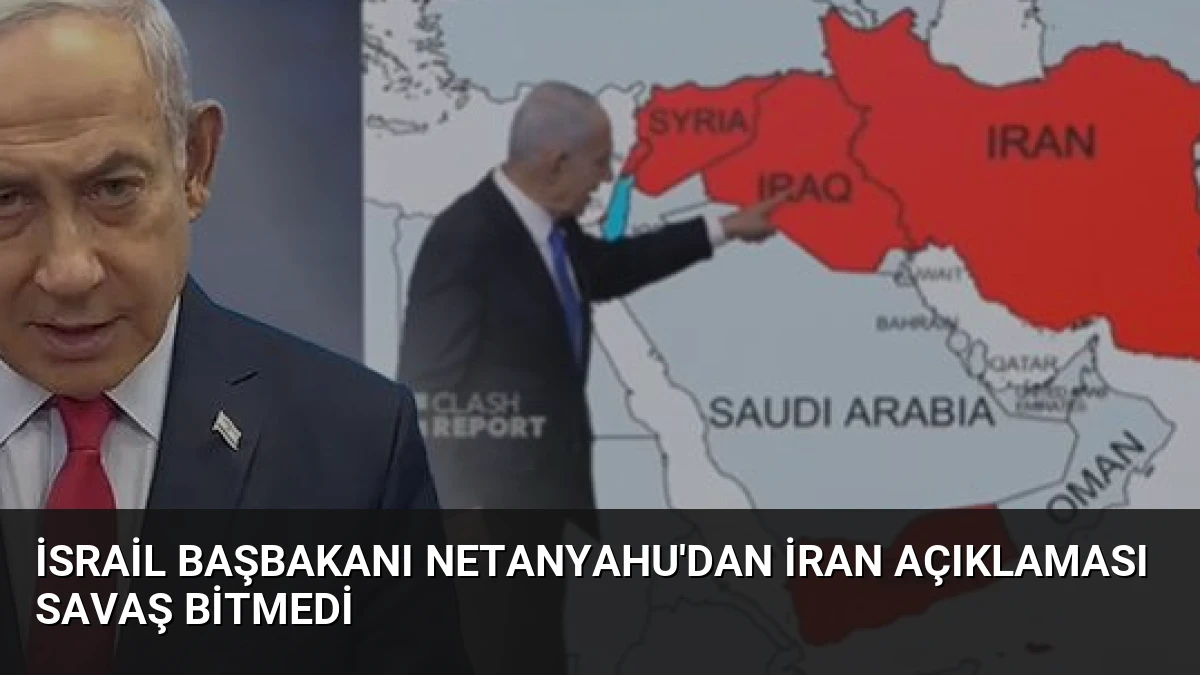 İsrail Başbakanı Netanyahu’dan İran Açıklaması Savaş Bitmedi