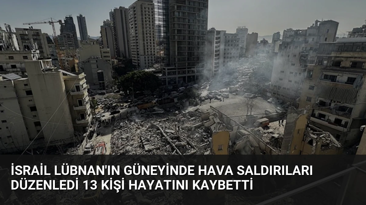 İsrail Lübnan’ın Güneyinde Hava Saldırıları Düzenledi 13 Kişi Hayatını Kaybetti