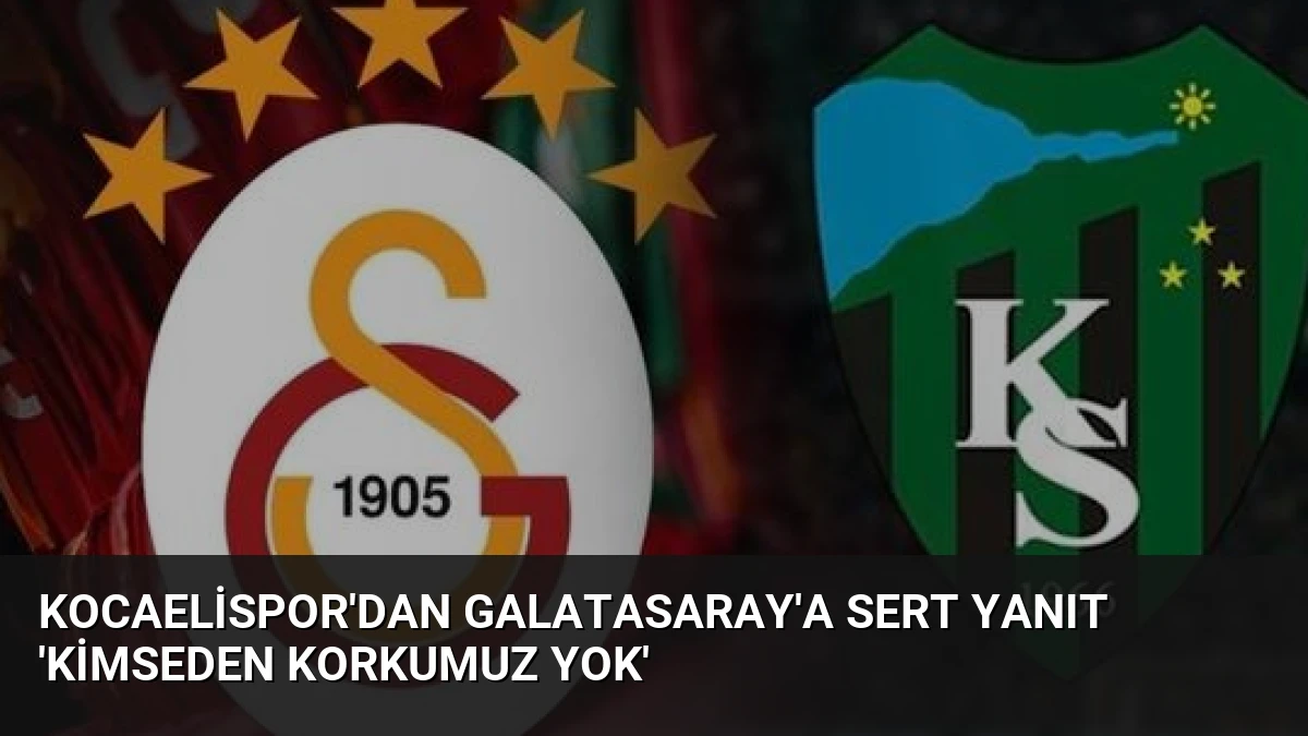 Kocaelispor’dan Galatasaray’a Sert Yanıt ‘Kimseden Korkumuz Yok’