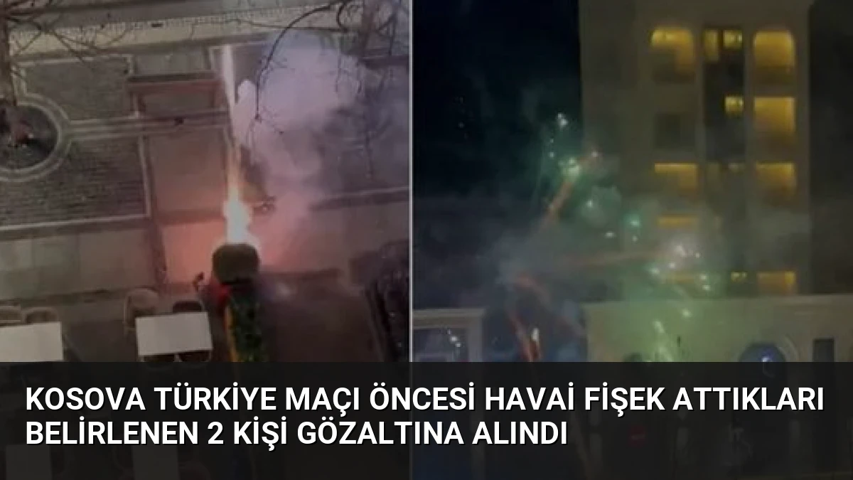 Kosova Türkiye Maçı Öncesi Havai Fişek Attıkları Belirlenen 2 Kişi Gözaltına Alındı