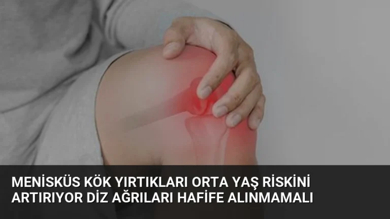 Menisküs Kök Yırtıkları Orta Yaş Riskini Artırıyor Diz Ağrıları Hafife Alınmamalı