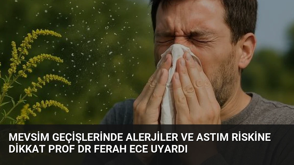 Mevsim Geçişlerinde Alerjiler ve Astım Riskine Dikkat Prof Dr Ferah Ece Uyardı
