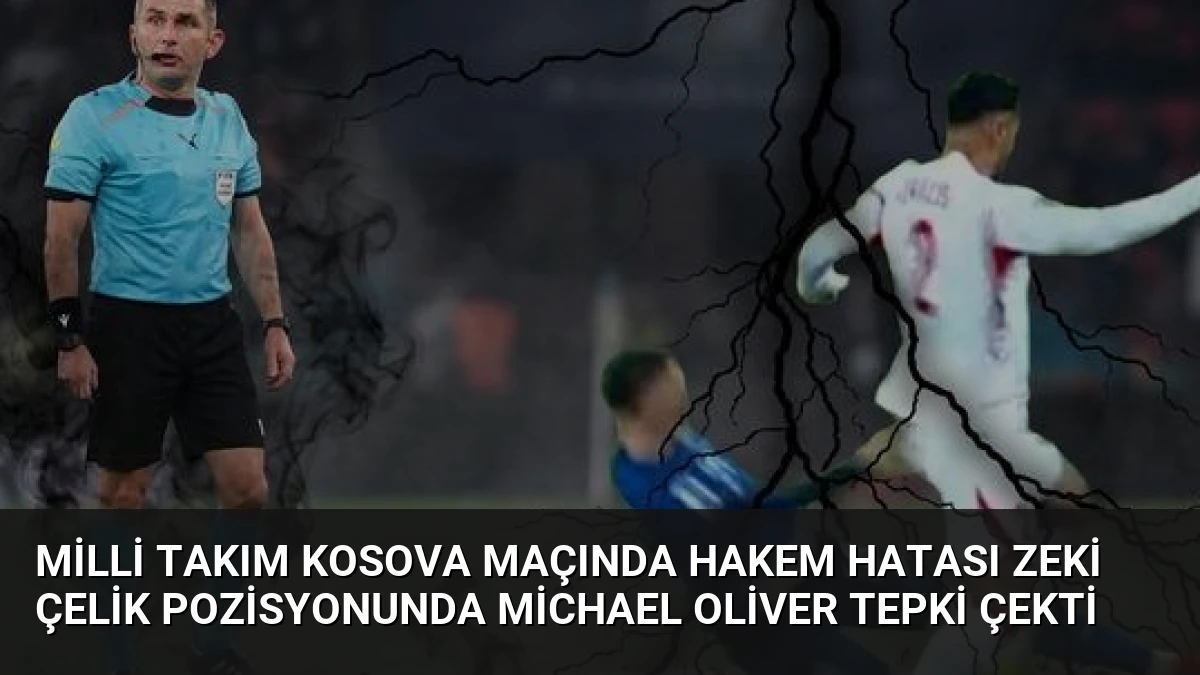 Milli Takım Kosova Maçında Hakem Hatası Zeki Çelik Pozisyonunda Michael Oliver Tepki Çekti