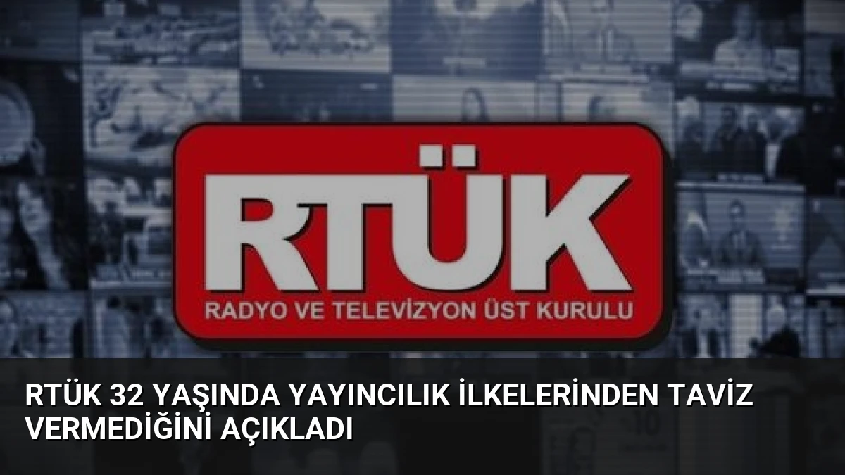 RTÜK 32 Yaşında Yayıncılık İlkelerinden Taviz Vermediğini Açıkladı