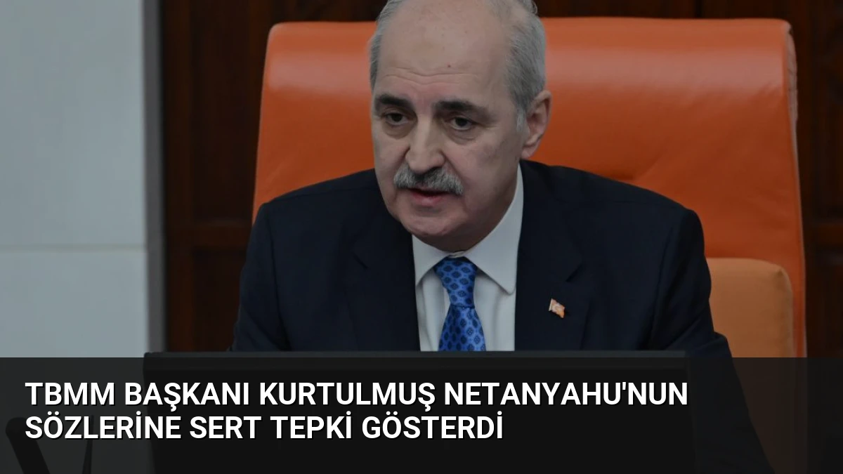 TBMM Başkanı Kurtulmuş Netanyahu’nun Sözlerine Sert Tepki Gösterdi