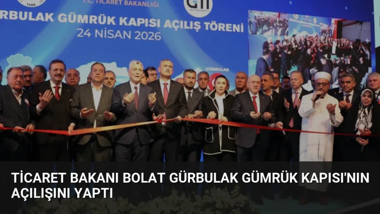 Ticaret Bakanı Bolat Gürbulak Gümrük Kapısı’nın Açılışını Yaptı