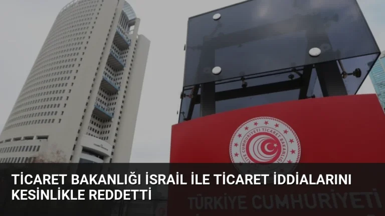 Ticaret Bakanlığı İsrail ile Ticaret İddialarını Kesinlikle Reddetti