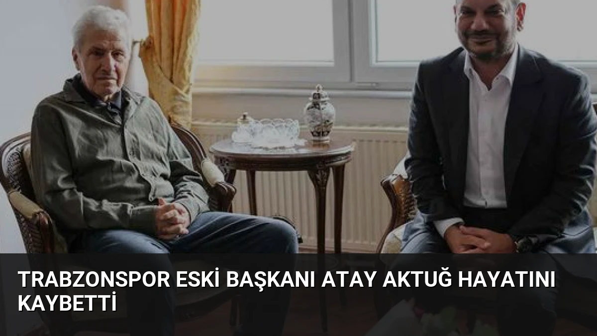 Trabzonspor Eski Başkanı Atay Aktuğ Hayatını Kaybetti