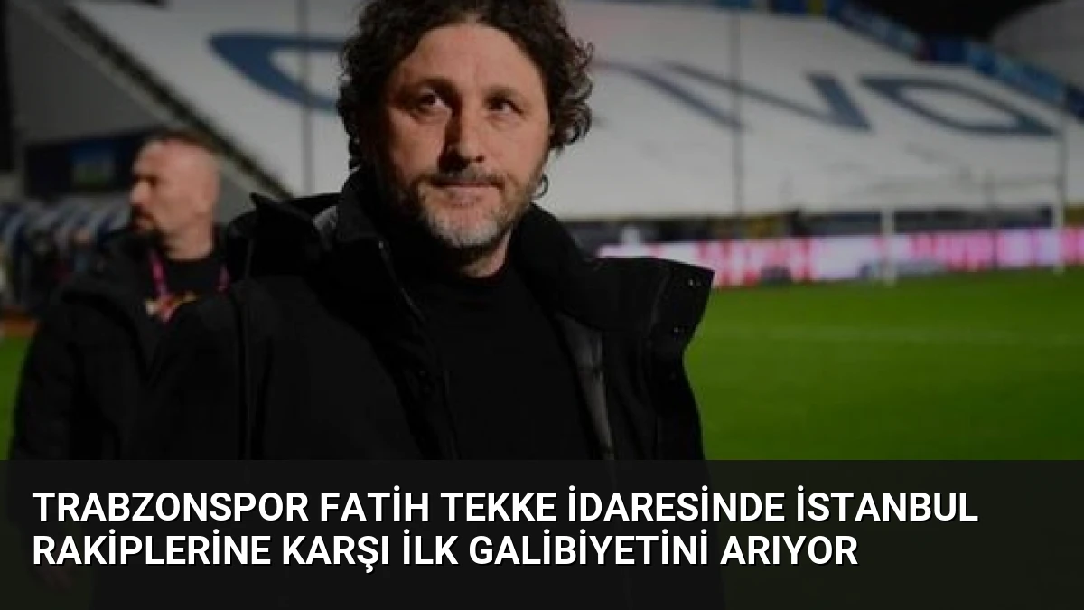 Trabzonspor Fatih Tekke İdaresinde İstanbul Rakiplerine Karşı İlk Galibiyetini Arıyor