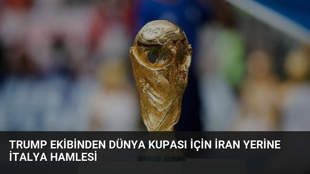 Trump Ekibinden Dünya Kupası İçin İran Yerine İtalya Hamlesi