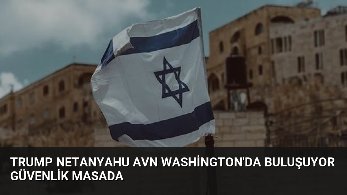 Trump Netanyahu Avn Washington’da Buluşuyor Güvenlik Masada