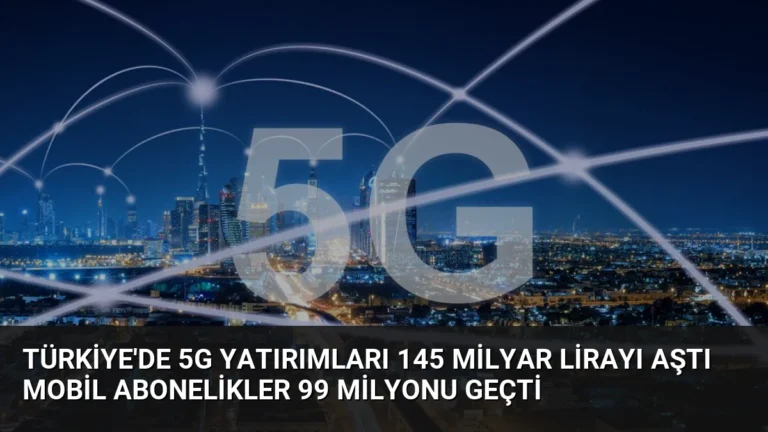 Türkiye’de 5G Yatırımları 145 Milyar Lirayı Aştı Mobil Abonelikler 99 Milyonu Geçti