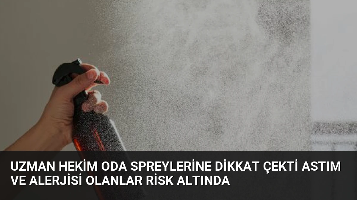 Uzman Hekim Oda Spreylerine Dikkat Çekti Astım ve Alerjisi Olanlar Risk Altında