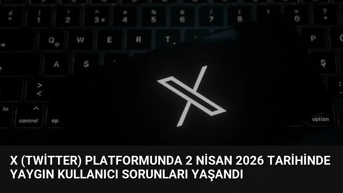 X (Twitter) Platformunda 2 Nisan 2026 Tarihinde Yaygın Kullanıcı Sorunları Yaşandı