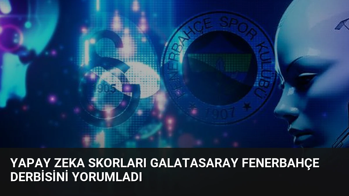 Yapay Zeka Skorları Galatasaray Fenerbahçe Derbisini Yorumladı