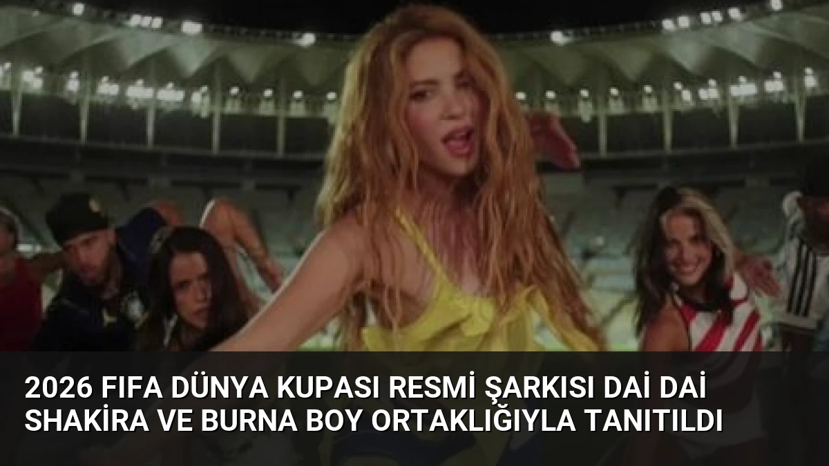 2026 FIFA Dünya Kupası Resmi Şarkısı Dai Dai Shakira ve Burna Boy Ortaklığıyla Tanıtıldı