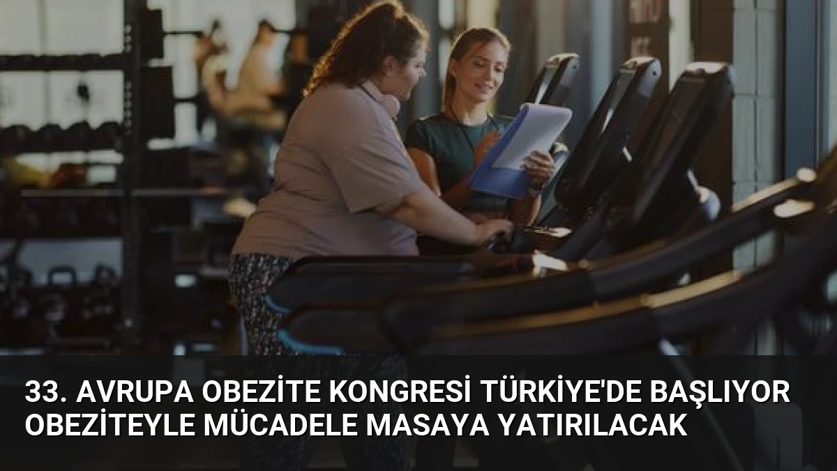 33. Avrupa Obezite Kongresi Türkiye’de Başlıyor Obeziteyle Mücadele Masaya Yatırılacak