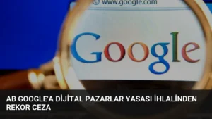 AB Google’a Dijital Pazarlar Yasası İhlalinden Rekor Ceza