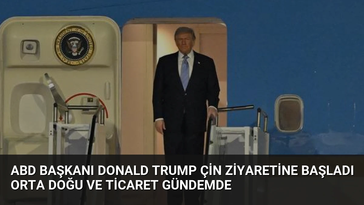 ABD Başkanı Donald Trump Çin Ziyaretine Başladı Orta Doğu ve Ticaret Gündemde