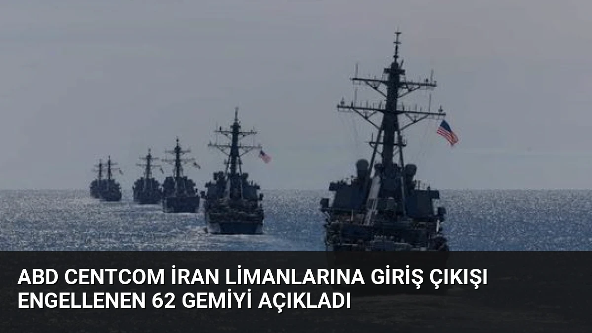 ABD CENTCOM İran Limanlarına Giriş Çıkışı Engellenen 62 Gemiyi Açıkladı